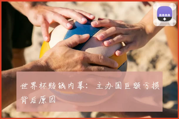 世界杯赔钱内幕：主办国巨额亏损背后原因