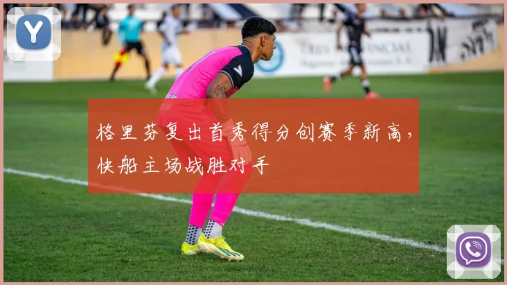 格里芬复出首秀得分创赛季新高，快船主场战胜对手