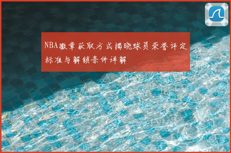NBA徽章获取方式揭晓球员荣誉评定标准与解锁条件详解
