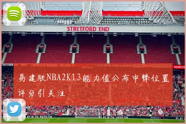 易建联NBA2K13能力值公布中锋位置评分引关注