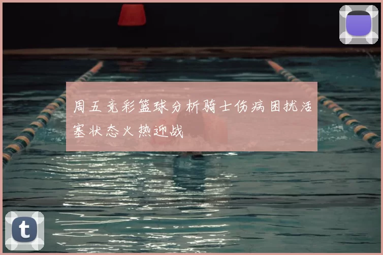 周五竞彩篮球分析骑士伤病困扰活塞状态火热迎战