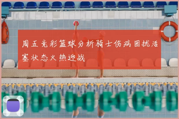 周五竞彩篮球分析骑士伤病困扰活塞状态火热迎战