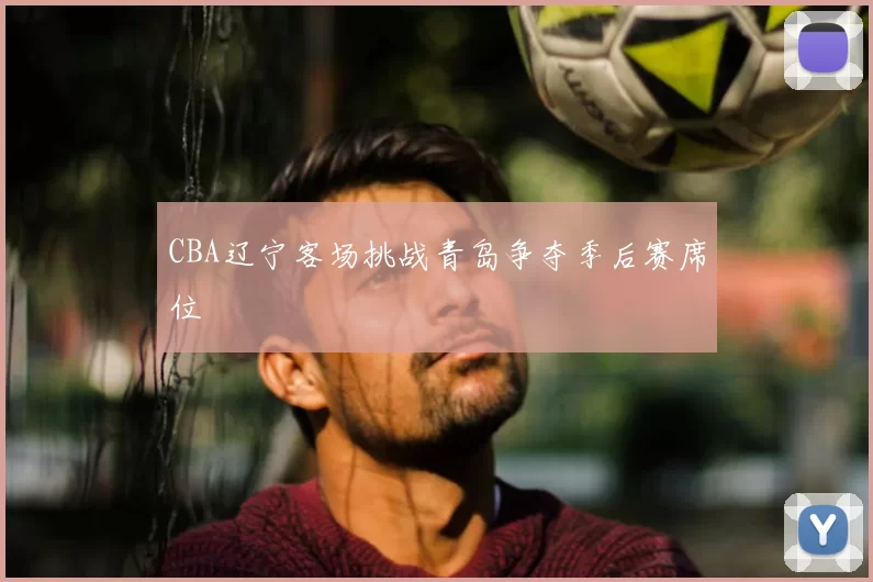 CBA辽宁客场挑战青岛争夺季后赛席位