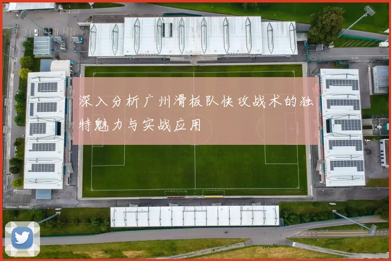 深入分析广州滑板队快攻战术的独特魅力与实战应用