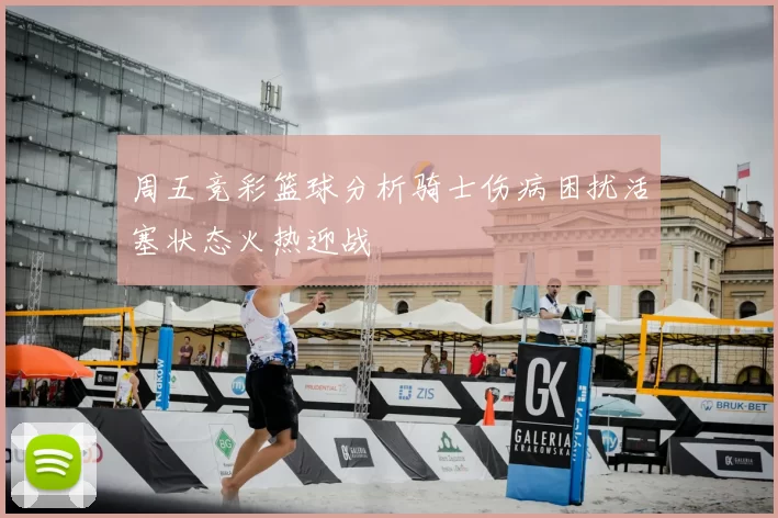 周五竞彩篮球分析骑士伤病困扰活塞状态火热迎战