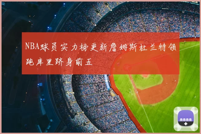 NBA球员实力榜更新詹姆斯杜兰特领跑库里跻身前五