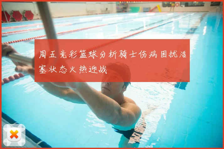 周五竞彩篮球分析骑士伤病困扰活塞状态火热迎战