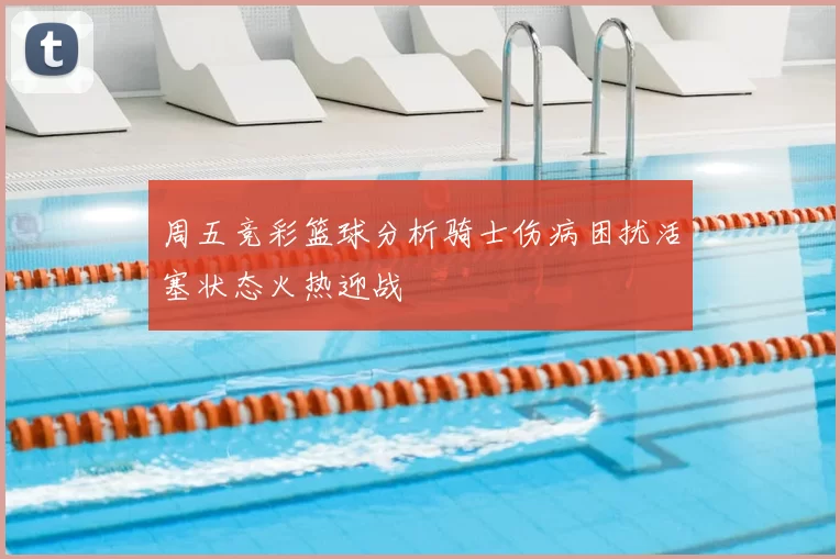 周五竞彩篮球分析骑士伤病困扰活塞状态火热迎战
