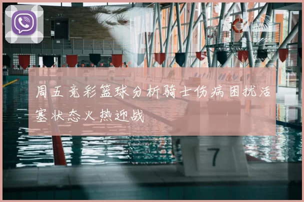 周五竞彩篮球分析骑士伤病困扰活塞状态火热迎战