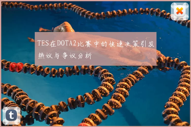 TES在DOTA2比赛中的快速决策引发热议与争议分析
