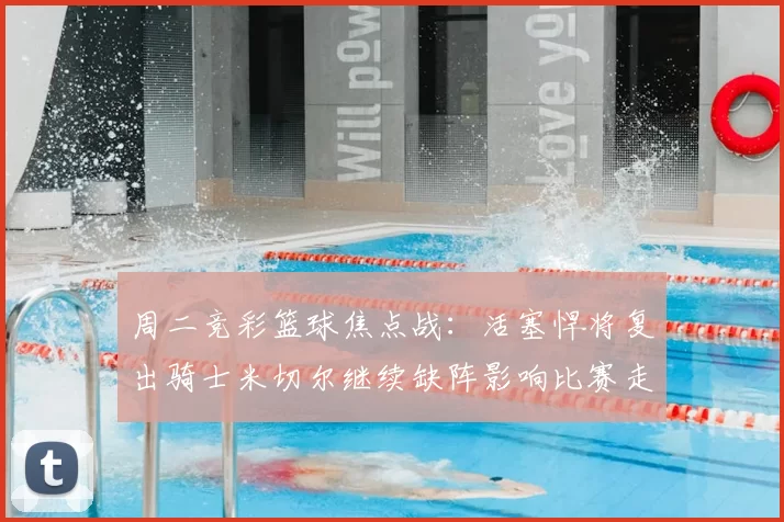 周二竞彩篮球焦点战：活塞悍将复出骑士米切尔继续缺阵影响比赛走势