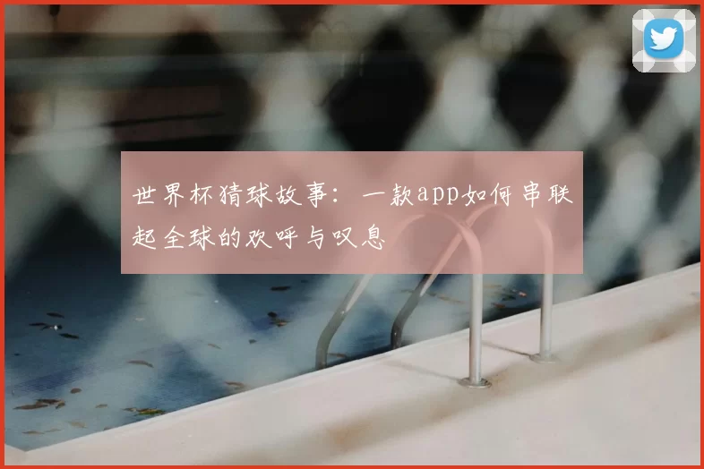 世界杯猜球故事:一款app如何串联起全球的欢呼与叹息