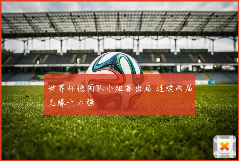 世界杯德国队小组赛出局 连续两届无缘十六强