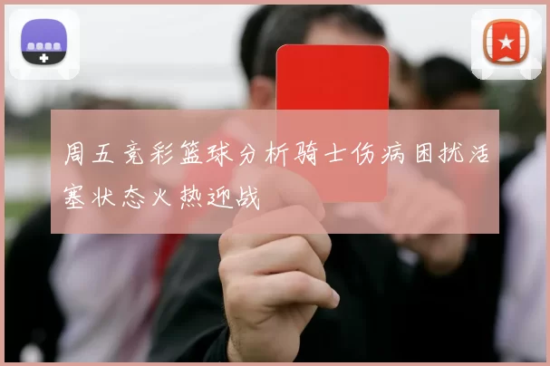 周五竞彩篮球分析骑士伤病困扰活塞状态火热迎战