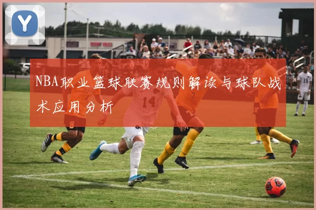 NBA职业篮球联赛规则解读与球队战术应用分析