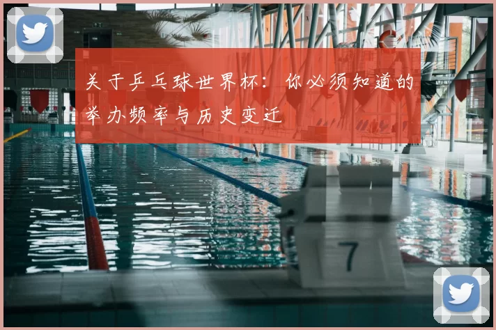 关于乒乓球世界杯：你必须知道的举办频率与历史变迁