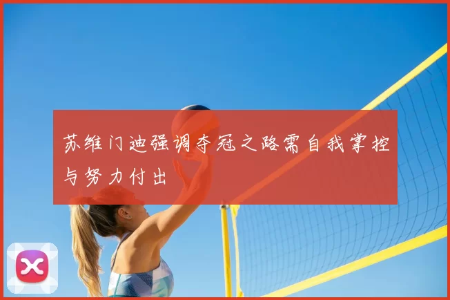 苏维门迪强调夺冠之路需自我掌控与努力付出