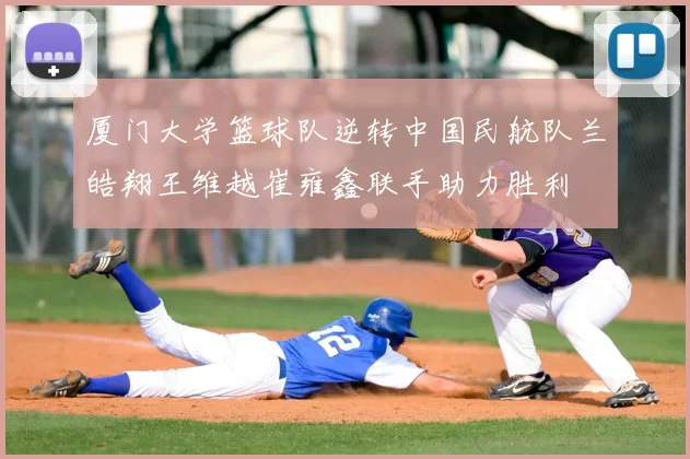 厦门大学篮球队逆转中国民航队兰皓翔王维越崔雍鑫联手助力胜利