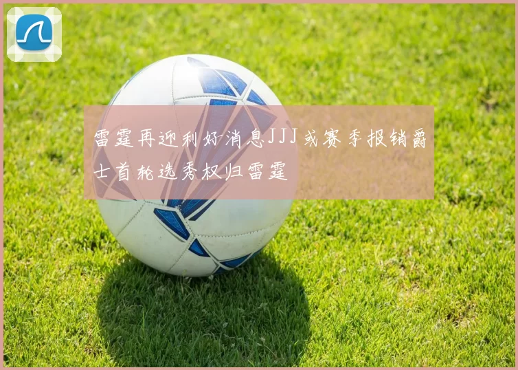 雷霆再迎利好消息JJJ或赛季报销爵士首轮选秀权归雷霆