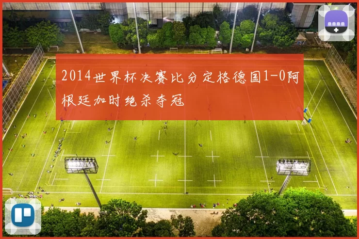2014世界杯决赛比分定格德国1-0阿根廷加时绝杀夺冠